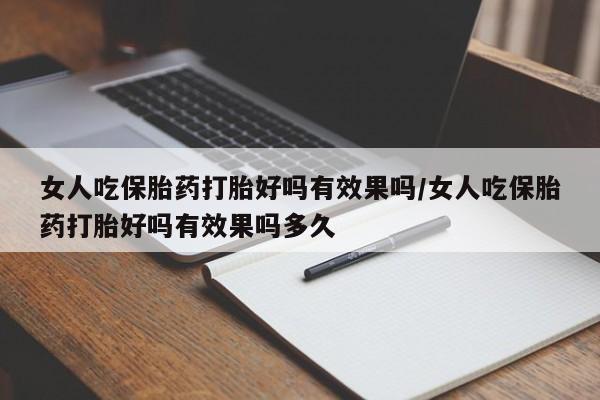 堕胎药网上可以购买吗女人吃保胎药打胎好吗有效果吗/女人吃保胎药打胎好吗有效果吗多久