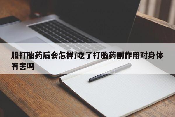 堕胎药网上可以购买吗服打胎药后会怎样/吃了打胎药副作用对身体有害吗