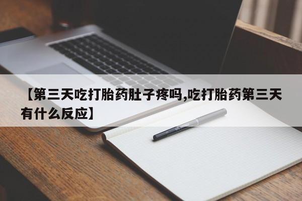 堕胎药网上可以购买吗【第三天吃打胎药肚子疼吗,吃打胎药第三天有什么反应】