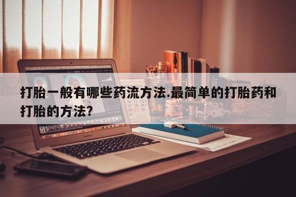 堕胎药网上可以购买吗打胎一般有哪些药流方法.最简单的打胎药和打胎的方法？