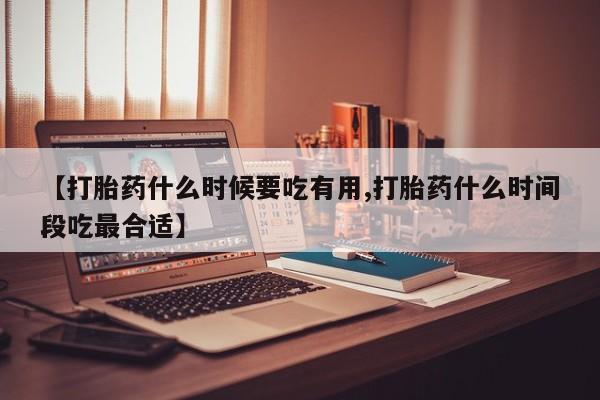 堕胎药网上可以购买吗【打胎药什么时候要吃有用,打胎药什么时间段吃最合适】