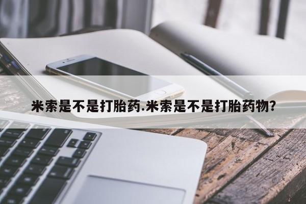 堕胎药网上可以购买吗米索是不是打胎药.米索是不是打胎药物？
