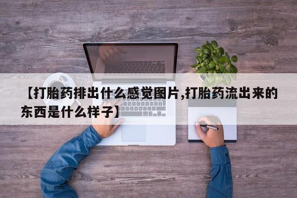 堕胎药网上可以购买吗【打胎药排出什么感觉图片,打胎药流出来的东西是什么样子】