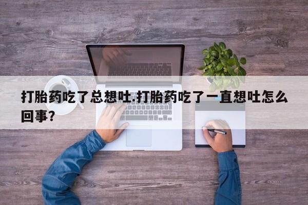 堕胎药网上可以购买吗打胎药吃了总想吐.打胎药吃了一直想吐怎么回事？