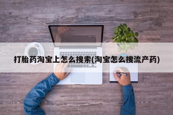 堕胎药网上可以购买吗打胎药淘宝上怎么搜索(淘宝怎么搜流产药)