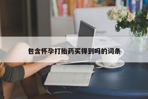 堕胎药网上可以购买吗包含怀孕打胎药买得到吗的词条