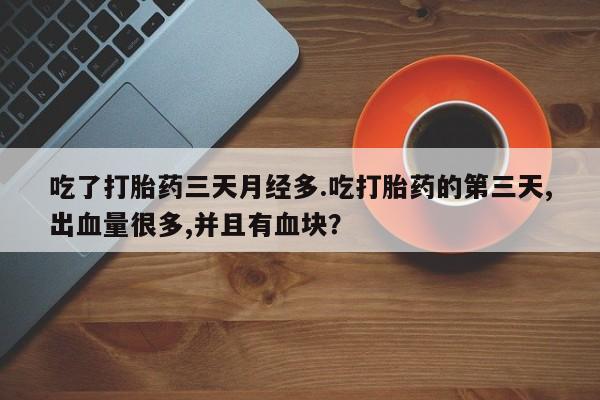 堕胎药网上可以购买吗吃了打胎药三天月经多.吃打胎药的第三天,出血量很多,并且有血块？