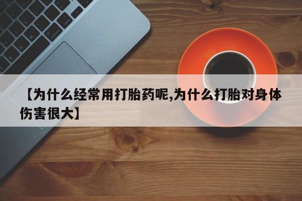 堕胎药网上可以购买吗【为什么经常用打胎药呢,为什么打胎对身体伤害很大】