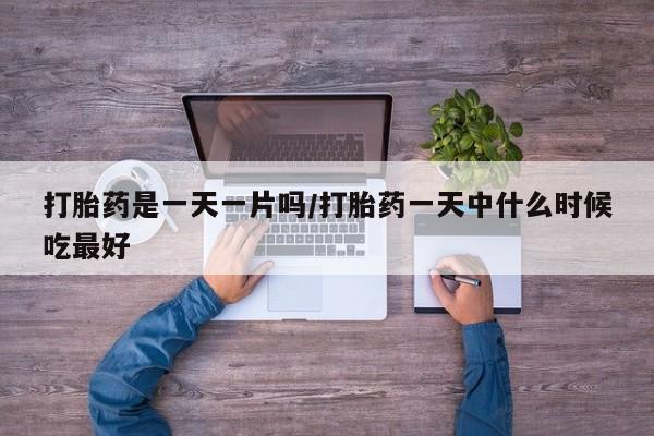堕胎药网上可以购买吗打胎药是一天一片吗/打胎药一天中什么时候吃最好