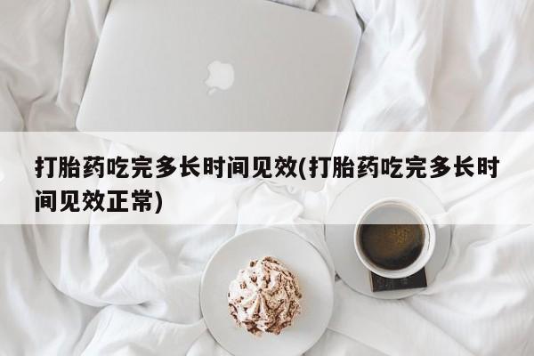 堕胎药网上可以购买吗打胎药吃完多长时间见效(打胎药吃完多长时间见效正常)