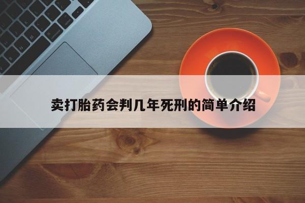 堕胎药网上可以购买吗卖打胎药会判几年死刑的简单介绍