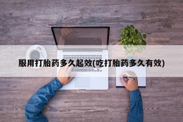 堕胎药网上可以购买吗服用打胎药多久起效(吃打胎药多久有效)