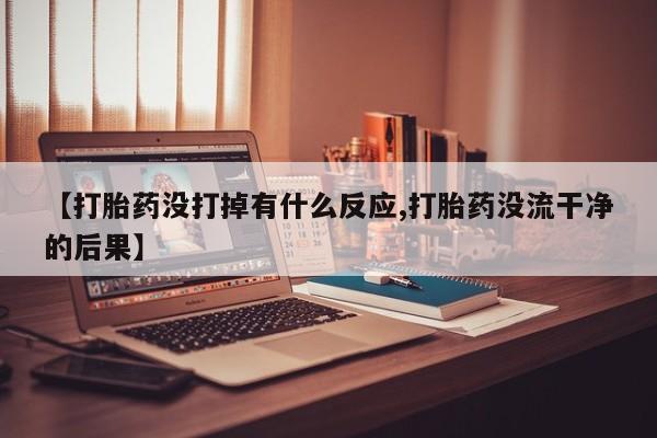 堕胎药网上可以购买吗【打胎药没打掉有什么反应,打胎药没流干净的后果】