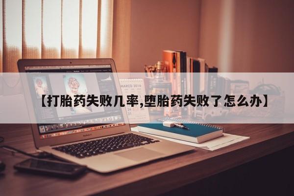 堕胎药网上可以购买吗【打胎药失败几率,堕胎药失败了怎么办】