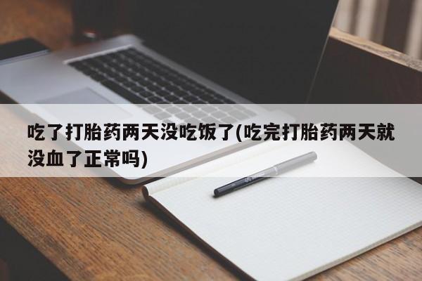堕胎药网上可以购买吗吃了打胎药两天没吃饭了(吃完打胎药两天就没血了正常吗)