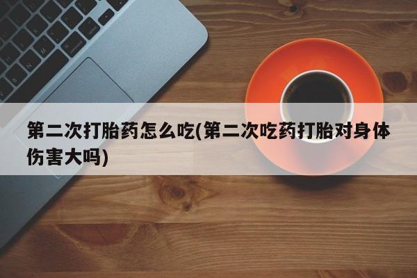 堕胎药网上可以购买吗第二次打胎药怎么吃(第二次吃药打胎对身体伤害大吗)