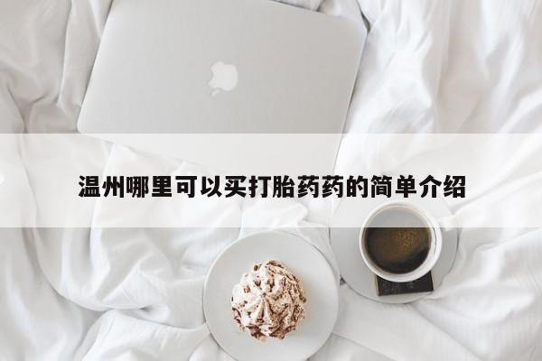 堕胎药网上可以购买吗温州哪里可以买打胎药药的简单介绍