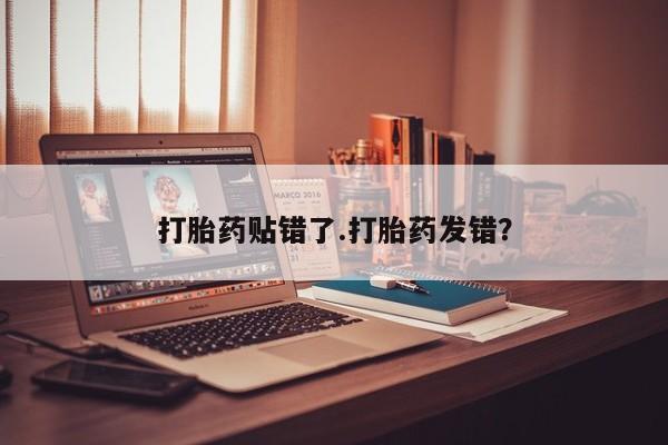 堕胎药网上可以购买吗打胎药贴错了.打胎药发错？