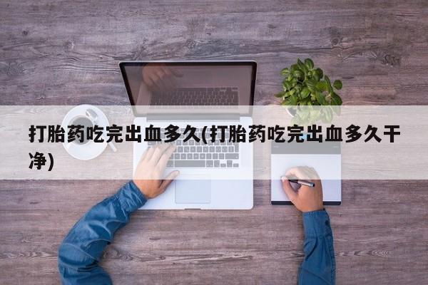 堕胎药网上可以购买吗打胎药吃完出血多久(打胎药吃完出血多久干净)
