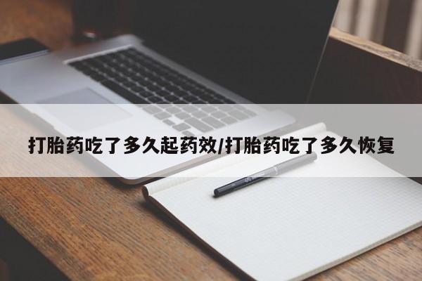 堕胎药网上可以购买吗打胎药吃了多久起药效/打胎药吃了多久恢复