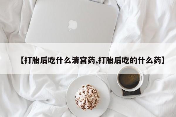 堕胎药网上可以购买吗【打胎后吃什么清宫药,打胎后吃的什么药】