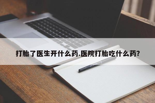 堕胎药网上可以购买吗打胎了医生开什么药.医院打胎吃什么药？