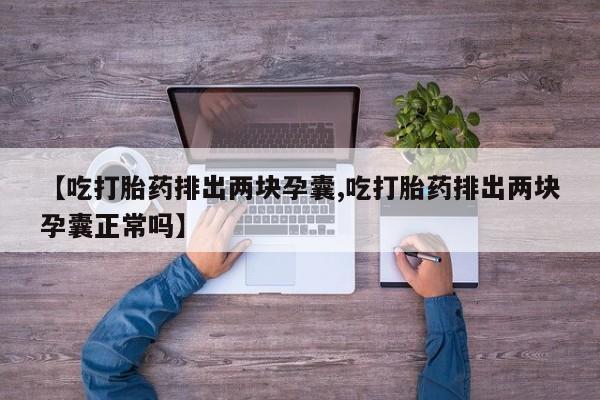 堕胎药网上可以购买吗【吃打胎药排出两块孕囊,吃打胎药排出两块孕囊正常吗】