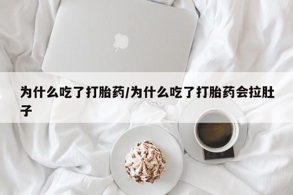 堕胎药网上可以购买吗为什么吃了打胎药/为什么吃了打胎药会拉肚子