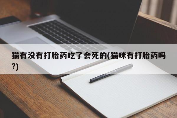 堕胎药网上可以购买吗猫有没有打胎药吃了会死的(猫咪有打胎药吗?)
