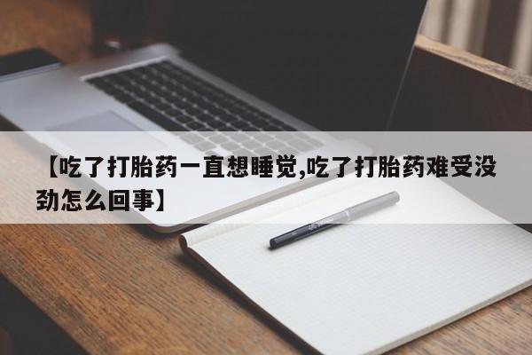 堕胎药网上可以购买吗【吃了打胎药一直想睡觉,吃了打胎药难受没劲怎么回事】
