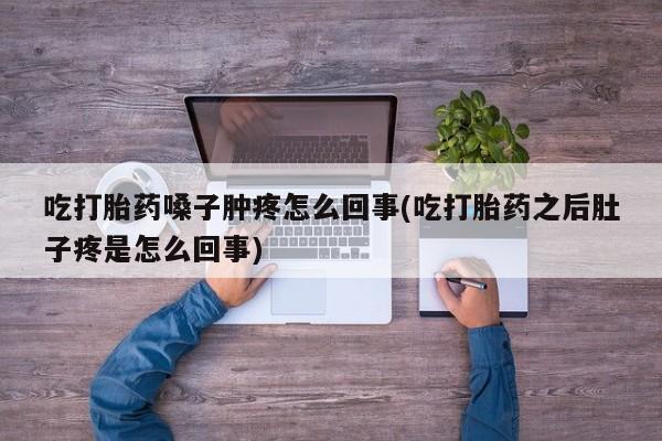 堕胎药网上可以购买吗吃打胎药嗓子肿疼怎么回事(吃打胎药之后肚子疼是怎么回事)