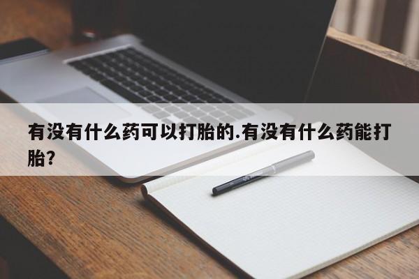 堕胎药网上可以购买吗有没有什么药可以打胎的.有没有什么药能打胎？