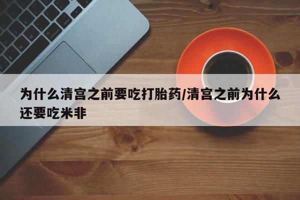 堕胎药网上可以购买吗为什么清宫之前要吃打胎药/清宫之前为什么还要吃米非