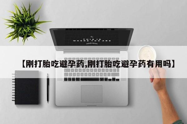 堕胎药网上可以购买吗【刚打胎吃避孕药,刚打胎吃避孕药有用吗】