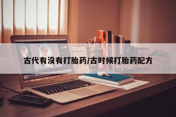 堕胎药网上可以购买吗古代有没有打胎药/古时候打胎药配方