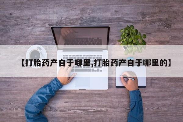堕胎药网上可以购买吗【打胎药产自于哪里,打胎药产自于哪里的】