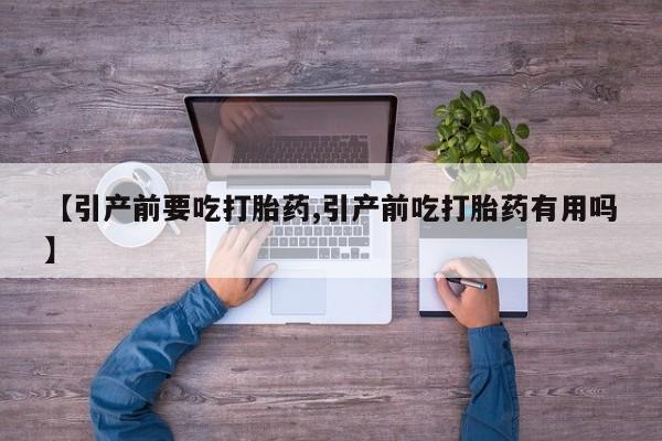堕胎药网上可以购买吗【引产前要吃打胎药,引产前吃打胎药有用吗】