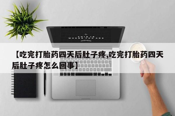 堕胎药网上可以购买吗【吃完打胎药四天后肚子疼,吃完打胎药四天后肚子疼怎么回事】