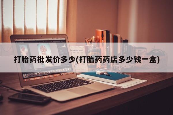堕胎药网上可以购买吗打胎药批发价多少(打胎药药店多少钱一盒)