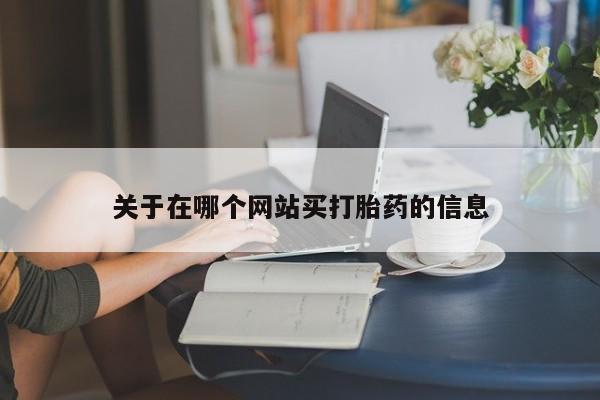 堕胎药网上可以购买吗关于在哪个网站买打胎药的信息