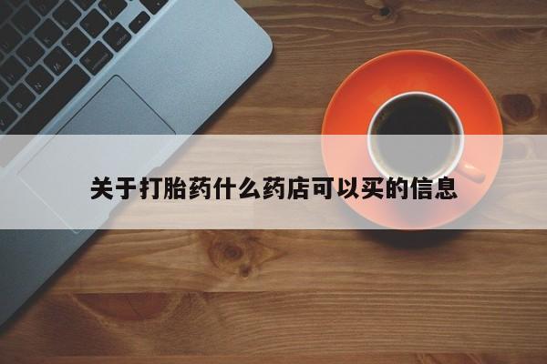 堕胎药网上可以购买吗关于打胎药什么药店可以买的信息