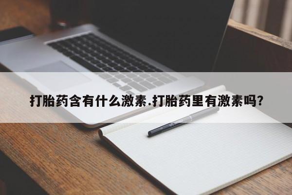 堕胎药网上可以购买吗打胎药含有什么激素.打胎药里有激素吗？