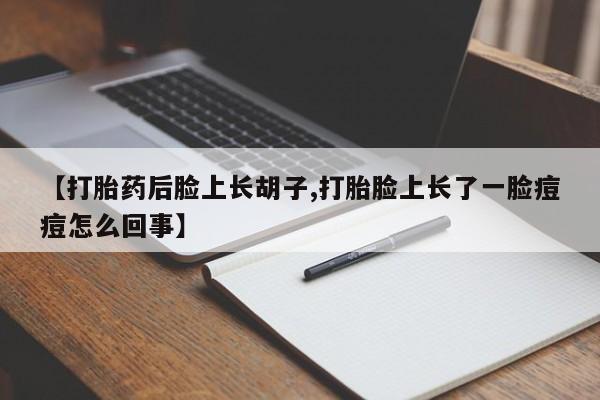 堕胎药网上可以购买吗【打胎药后脸上长胡子,打胎脸上长了一脸痘痘怎么回事】