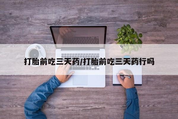 堕胎药网上可以购买吗打胎前吃三天药/打胎前吃三天药行吗