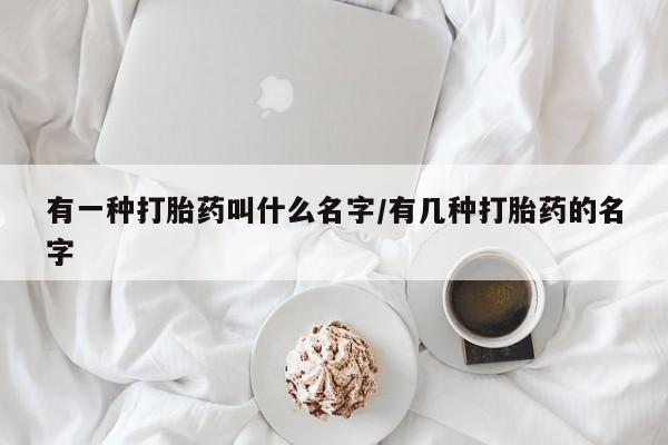 堕胎药网上可以购买吗有一种打胎药叫什么名字/有几种打胎药的名字