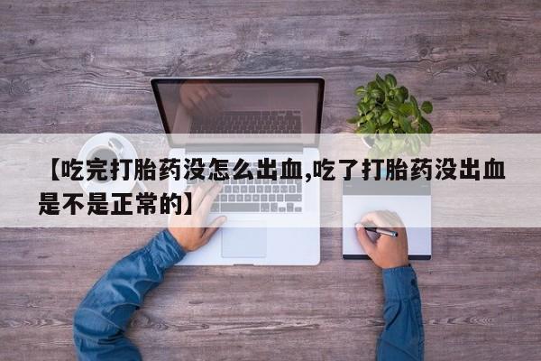 堕胎药网上可以购买吗【吃完打胎药没怎么出血,吃了打胎药没出血是不是正常的】