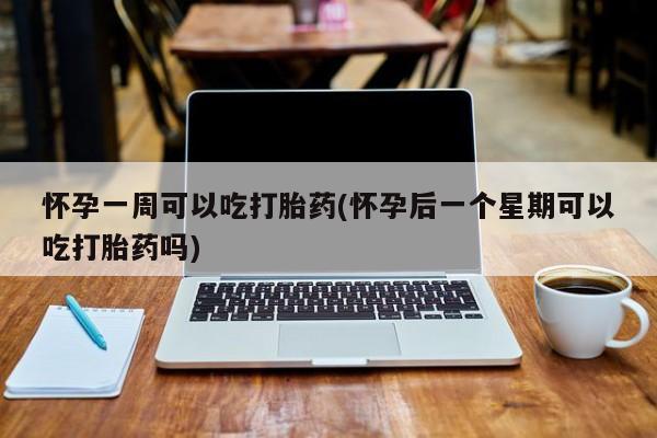 堕胎药网上可以购买吗怀孕一周可以吃打胎药(怀孕后一个星期可以吃打胎药吗)