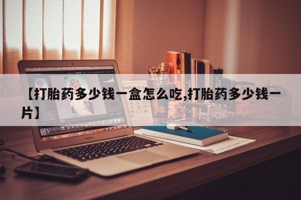 堕胎药网上可以购买吗【打胎药多少钱一盒怎么吃,打胎药多少钱一片】