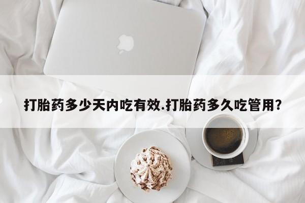堕胎药网上可以购买吗打胎药多少天内吃有效.打胎药多久吃管用？