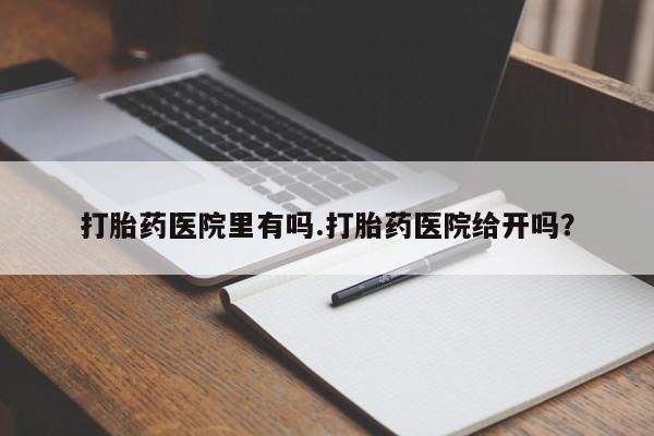 堕胎药网上可以购买吗打胎药医院里有吗.打胎药医院给开吗？